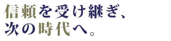 信頼を受け継ぎ、次の100年へ。